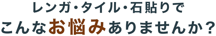 レンガ・タイル・石貼りでこんなお悩みありませんか?