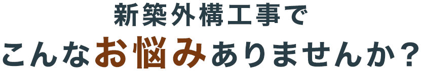 新築外構工事でこんなお悩みありませんか?