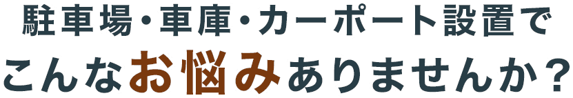 駐車場・車庫・カーポート設置でこんなお悩みありませんか?