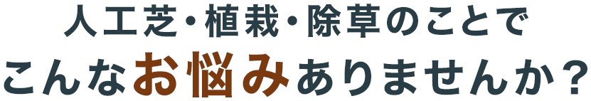 人工芝・植栽・除草のことでこんなお悩みありませんか?
